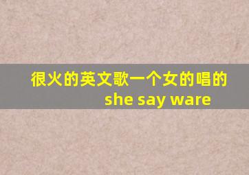 很火的英文歌一个女的唱的she say ware